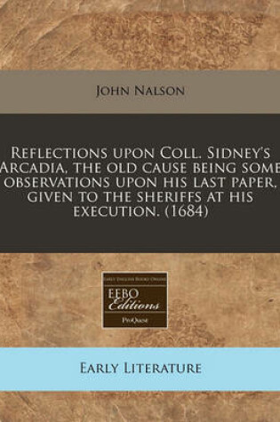 Cover of Reflections Upon Coll. Sidney's Arcadia, the Old Cause Being Some Observations Upon His Last Paper, Given to the Sheriffs at His Execution. (1684)