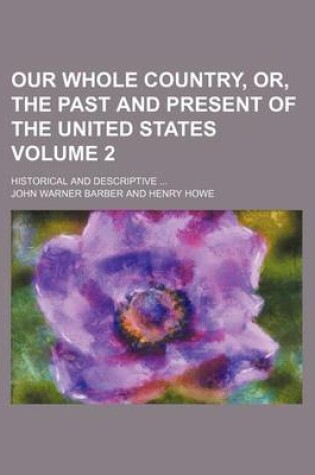 Cover of Our Whole Country, Or, the Past and Present of the United States Volume 2; Historical and Descriptive ...