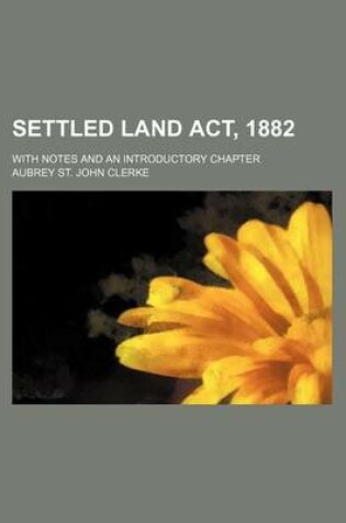 Cover of Settled Land ACT, 1882; With Notes and an Introductory Chapter