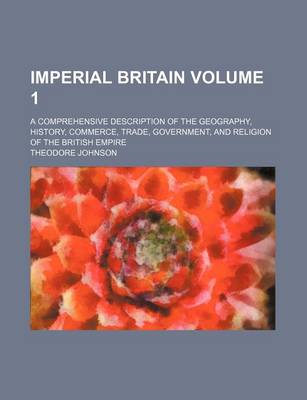 Book cover for Imperial Britain Volume 1; A Comprehensive Description of the Geography, History, Commerce, Trade, Government, and Religion of the British Empire