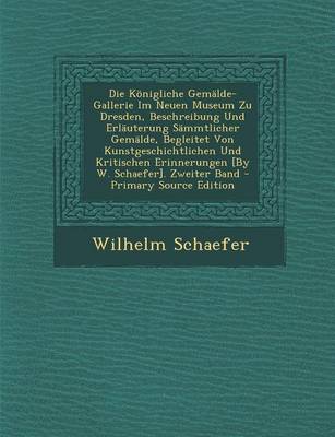 Book cover for Die Konigliche Gemalde-Gallerie Im Neuen Museum Zu Dresden, Beschreibung Und Erlauterung Sammtlicher Gemalde, Begleitet Von Kunstgeschichtlichen Und Kritischen Erinnerungen [By W. Schaefer]. Zweiter Band - Primary Source Edition