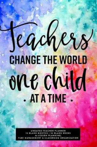 Cover of Teachers Change the World One Child at a Time, Undated Teacher Planner