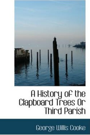 Cover of A History of the Clapboard Trees or Third Parish