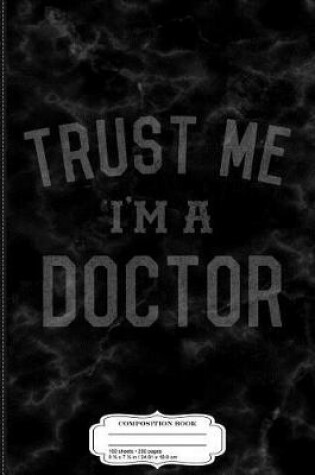 Cover of Trust Me I'm a Doctor Composition Notebook