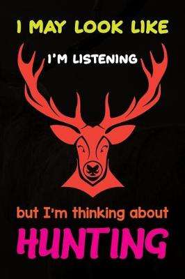 Book cover for I May Look Like I'm Listening But I'm Thinking About Hunting