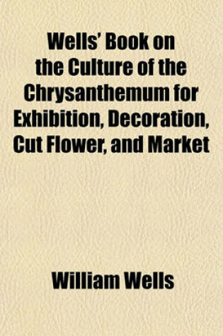 Cover of Wells' Book on the Culture of the Chrysanthemum for Exhibition, Decoration, Cut Flower, and Market