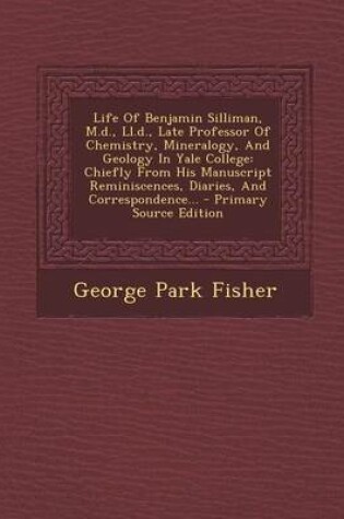 Cover of Life of Benjamin Silliman, M.D., LL.D., Late Professor of Chemistry, Mineralogy, and Geology in Yale College