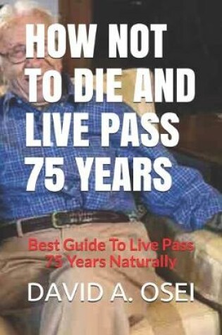 Cover of HOW NOT To DIE AND LIVE PASS 75 YEARS