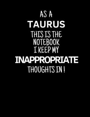 Book cover for As a Taurus This is the Notebook I Keep My Inappropriate Thoughts In!