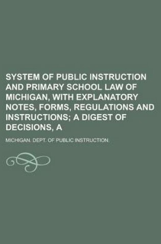 Cover of System of Public Instruction and Primary School Law of Michigan, with Explanatory Notes, Forms, Regulations and Instructions