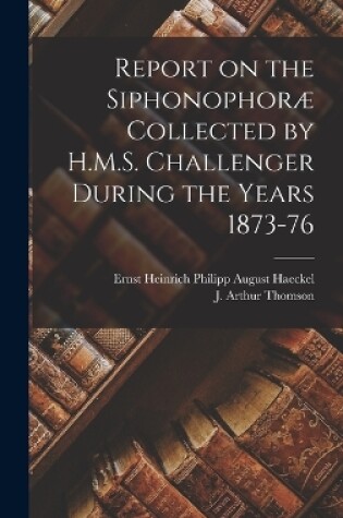 Cover of Report on the Siphonophoræ Collected by H.M.S. Challenger During the Years 1873-76