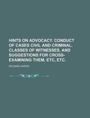 Book cover for Hints on Advocacy. Conduct of Cases Civil and Criminal. Classes of Witnesses, and Suggestions for Cross-Examining Them, Etc, Etc.