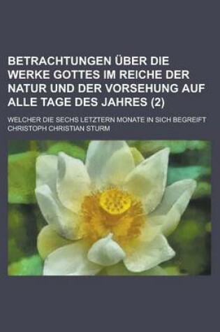 Cover of Betrachtungen Uber Die Werke Gottes Im Reiche Der Natur Und Der Vorsehung Auf Alle Tage Des Jahres; Welcher Die Sechs Letztern Monate in Sich Begreift