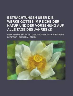 Book cover for Betrachtungen Uber Die Werke Gottes Im Reiche Der Natur Und Der Vorsehung Auf Alle Tage Des Jahres; Welcher Die Sechs Letztern Monate in Sich Begreift