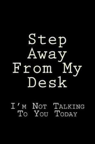 Cover of Step Away From My Desk I'm Not Talking To You Today