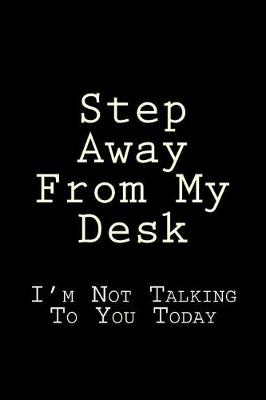 Book cover for Step Away From My Desk I'm Not Talking To You Today