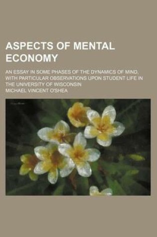 Cover of Aspects of Mental Economy; An Essay in Some Phases of the Dynamics of Mind, with Particular Observations Upon Student Life in the University of Wisconsin