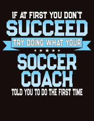 Book cover for If At First You Don't Succeed Try Doing What Your Soccer Coach Told You To Do The First Time