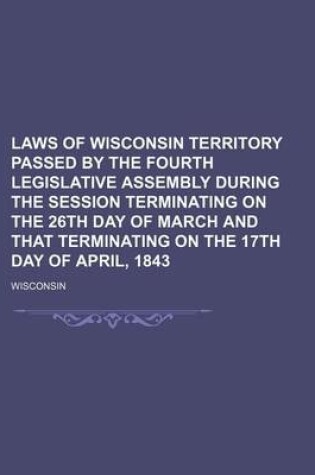 Cover of Laws of Wisconsin Territory Passed by the Fourth Legislative Assembly During the Session Terminating on the 26th Day of March and That Terminating on the 17th Day of April, 1843