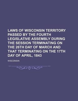 Book cover for Laws of Wisconsin Territory Passed by the Fourth Legislative Assembly During the Session Terminating on the 26th Day of March and That Terminating on the 17th Day of April, 1843