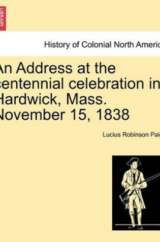 Cover of An Address at the Centennial Celebration in Hardwick, Mass. November 15, 1838