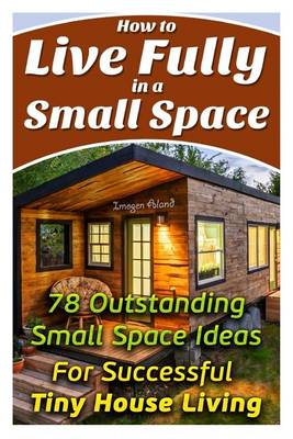 Book cover for How to Live Fully in a Small Space. 78 Outstanding Small Space Ideas for Successful Tiny House Living.