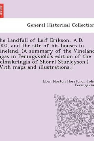 Cover of The Landfall of Leif Erikson, A.D. 1000, and the site of his houses in Vineland. (A summary of the Vineland Sagas in Peringskiöld's edition of the Heimskringla of Shorri Sturleyson.) [With maps and illustrations.]