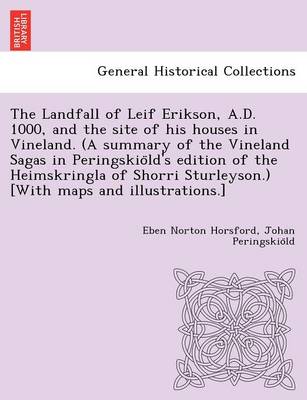 Book cover for The Landfall of Leif Erikson, A.D. 1000, and the site of his houses in Vineland. (A summary of the Vineland Sagas in Peringskiöld's edition of the Heimskringla of Shorri Sturleyson.) [With maps and illustrations.]