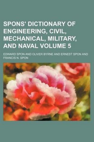 Cover of Spons' Dictionary of Engineering, Civil, Mechanical, Military, and Naval Volume 5