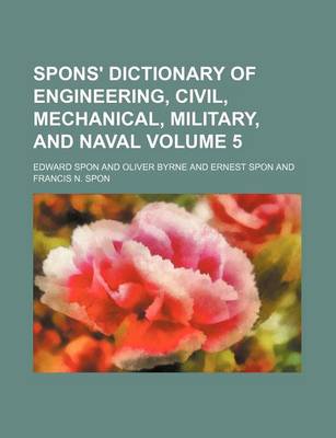 Book cover for Spons' Dictionary of Engineering, Civil, Mechanical, Military, and Naval Volume 5