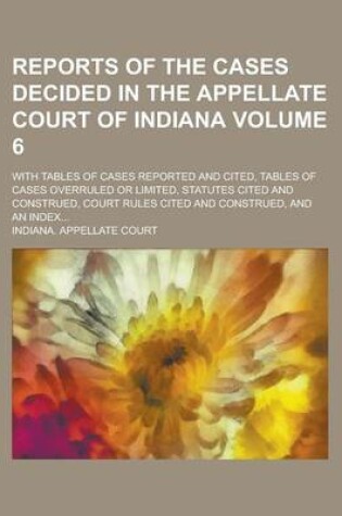 Cover of Reports of the Cases Decided in the Appellate Court of Indiana; With Tables of Cases Reported and Cited, Tables of Cases Overruled or Limited, Statutes Cited and Construed, Court Rules Cited and Construed, and an Index... Volume 6