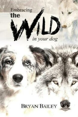 Cover of Embracing the Wild in Your Dog, An understanding of the authors of our dog's behavior-nature and the wolf