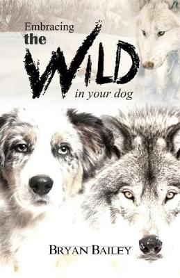 Cover of Embracing the Wild in Your Dog, An understanding of the authors of our dog's behavior-nature and the wolf