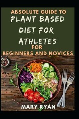 Cover of Absolute Guide To Plant Based Diet Athletes For Beginners And Novices