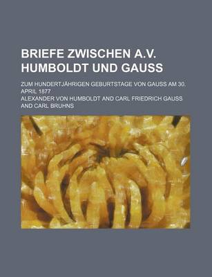 Book cover for Briefe Zwischen A.V. Humboldt Und Gauss; Zum Hundertjahrigen Geburtstage Von Gauss Am 30. April 1877
