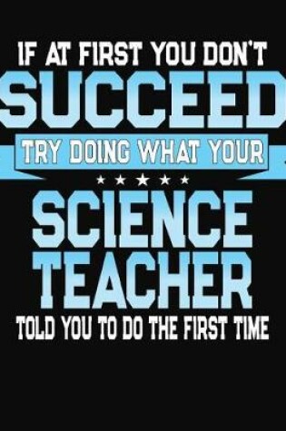 Cover of If At First You Don't Succeed Try Doing What Your Science Teacher Told You To Do The First Time