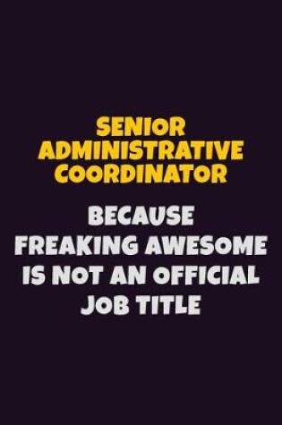 Cover of Senior Administrative Coordinator, Because Freaking Awesome Is Not An Official Job Title