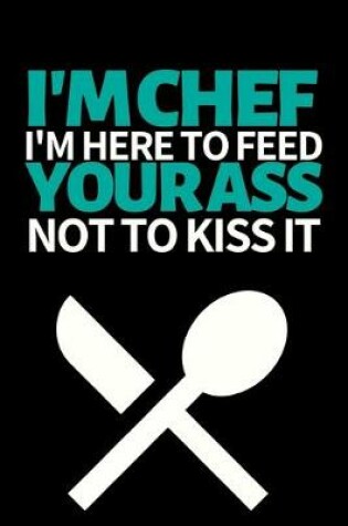 Cover of I'm A Chef I'm Here To Feed You Not To Kiss Your Ass