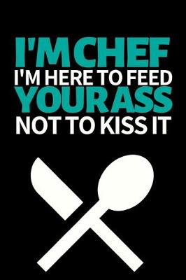 Book cover for I'm A Chef I'm Here To Feed You Not To Kiss Your Ass