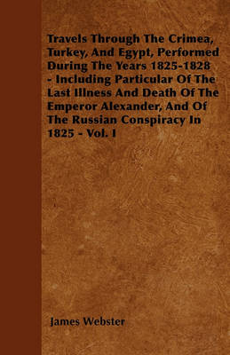 Book cover for Travels Through The Crimea, Turkey, And Egypt, Performed During The Years 1825-1828 - Including Particular Of The Last Illness And Death Of The Emperor Alexander, And Of The Russian Conspiracy In 1825 - Vol. I