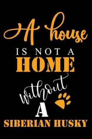 Cover of A House Is Not A Home Without A Siberian Husky