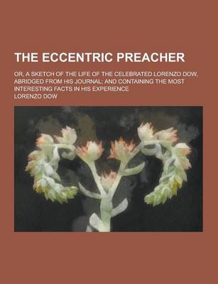 Book cover for The Eccentric Preacher; Or, a Sketch of the Life of the Celebrated Lorenzo Dow, Abridged from His Journal; And Containing the Most Interesting Facts in His Experience