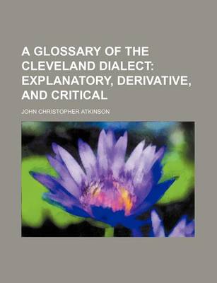 Book cover for A Glossary of the Cleveland Dialect; Explanatory, Derivative, and Critical