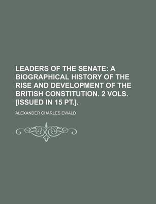 Book cover for Leaders of the Senate; A Biographical History of the Rise and Development of the British Constitution. 2 Vols. [Issued in 15 PT.].