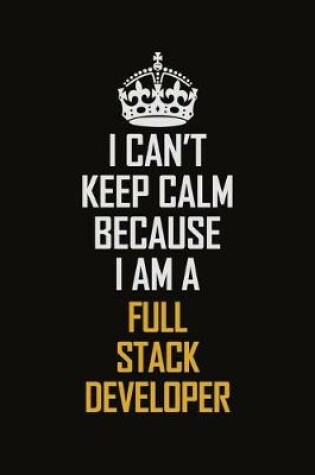 Cover of I Can't Keep Calm Because I Am A Full Stack Developer