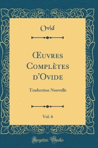 Cover of uvres Complètes d'Ovide, Vol. 6: Traduction Nouvelle (Classic Reprint)