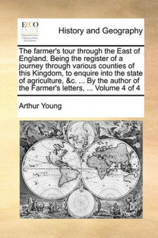 Cover of The farmer's tour through the East of England. Being the register of a journey through various counties of this Kingdom, to enquire into the state of agriculture, &c. ... By the author of the Farmer's letters, ... Volume 4 of 4