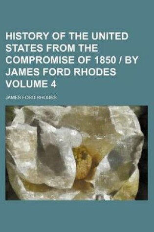 Cover of History of the United States from the Compromise of 1850 - By James Ford Rhodes Volume 4