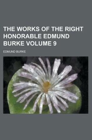 Cover of The Works of the Right Honorable Edmund Burke Volume 9