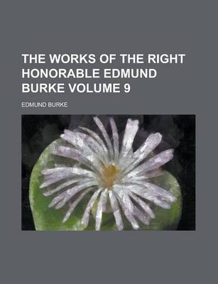 Book cover for The Works of the Right Honorable Edmund Burke Volume 9